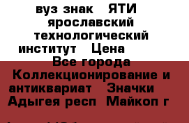 1.1) вуз знак : ЯТИ - ярославский технологический институт › Цена ­ 389 - Все города Коллекционирование и антиквариат » Значки   . Адыгея респ.,Майкоп г.